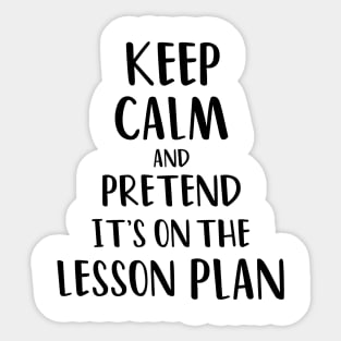 Keep Calm and Pretend It's On The Lesson Plan Sticker